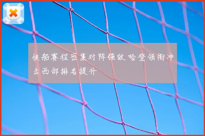 快船赛程密集对阵强敌 哈登领衔冲击西部排名提升