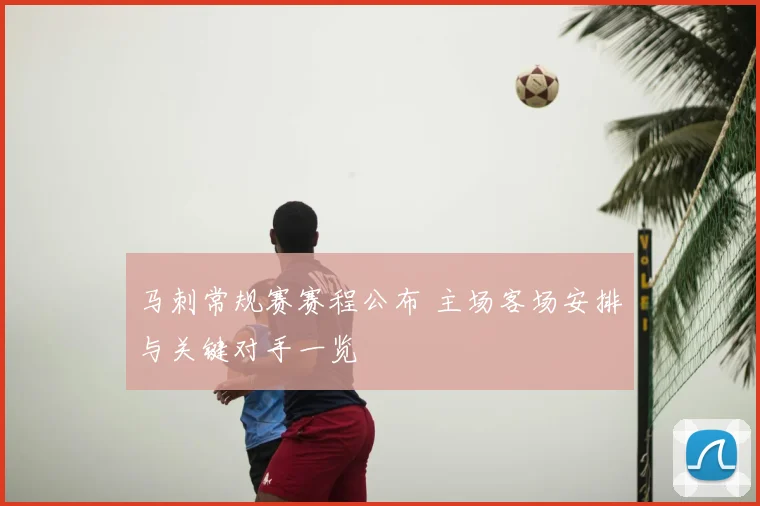 马刺常规赛赛程公布 主场客场安排与关键对手一览