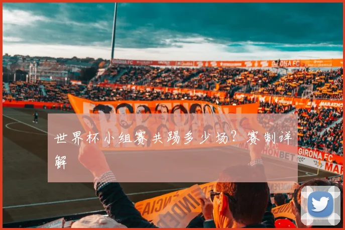 世界杯小组赛共踢多少场?赛制详解
