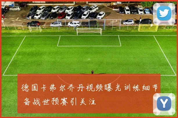 德国卡弗尔乔丹视频曝光训练细节 备战世预赛引关注