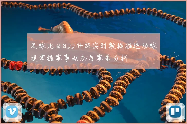 足球比分app升级实时数据推送助球迷掌握赛事动态与赛果分析