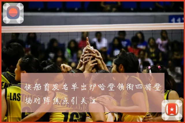 快船首发名单出炉哈登领衔四将登场对阵焦点引关注