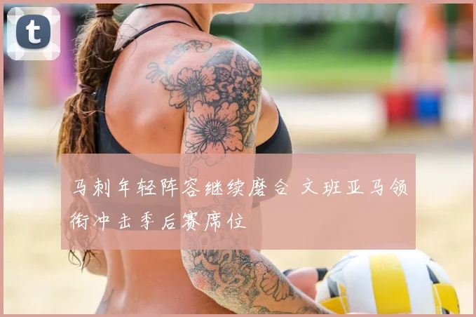 马刺年轻阵容继续磨合 文班亚马领衔冲击季后赛席位