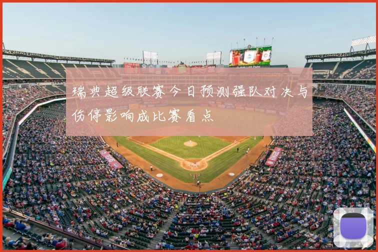瑞典超级联赛今日预测强队对决与伤停影响成比赛看点