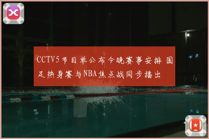 CCTV5节目单公布今晚赛事安排 国足热身赛与NBA焦点战同步播出