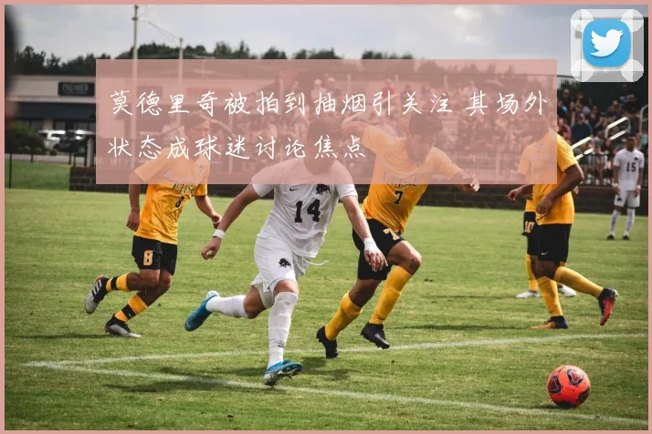 莫德里奇被拍到抽烟引关注 其场外状态成球迷讨论焦点