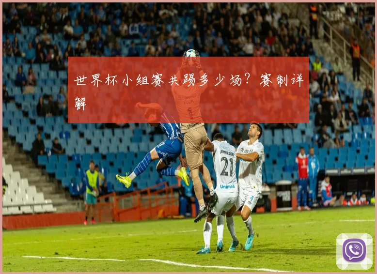 世界杯小组赛共踢多少场？赛制详解