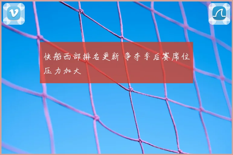 快船西部排名更新 争夺季后赛席位压力加大