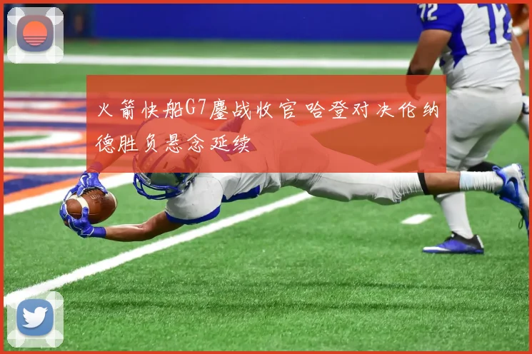 火箭快船G7鏖战收官 哈登对决伦纳德胜负悬念延续