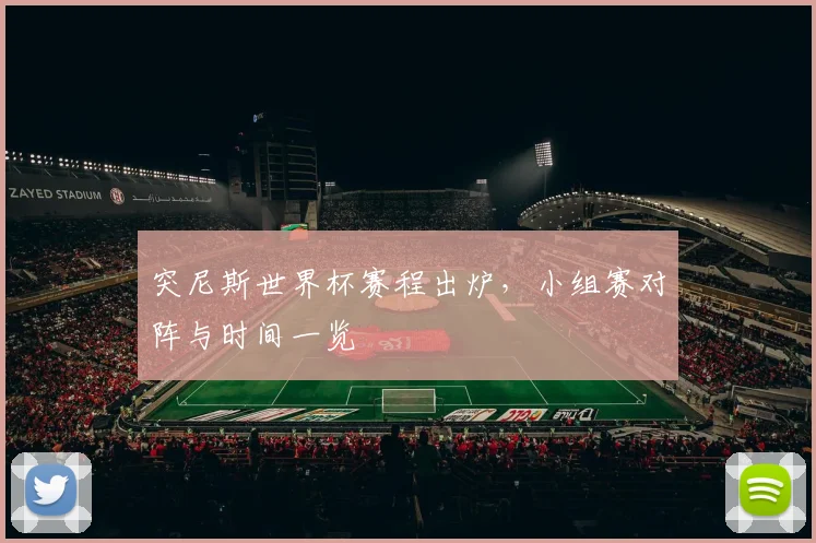 突尼斯世界杯赛程出炉,小组赛对阵与时间一览