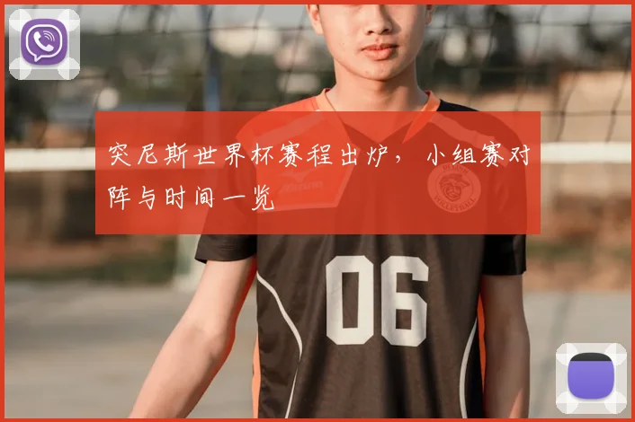 突尼斯世界杯赛程出炉,小组赛对阵与时间一览