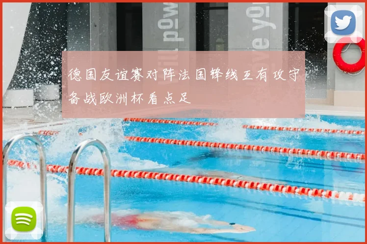 德国友谊赛对阵法国锋线互有攻守备战欧洲杯看点足