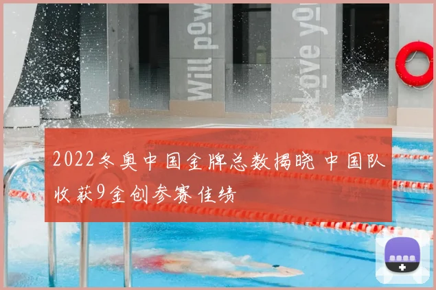 2022冬奥中国金牌总数揭晓 中国队收获9金创参赛佳绩