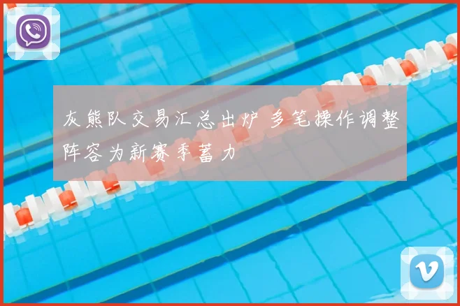 灰熊队交易汇总出炉 多笔操作调整阵容为新赛季蓄力