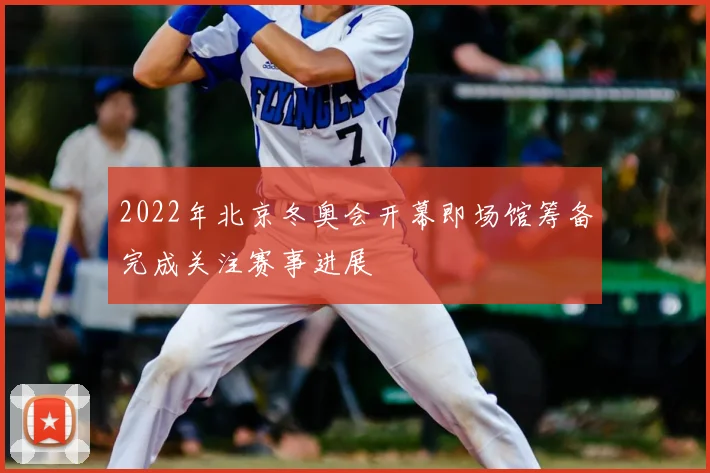2022年北京冬奥会开幕即场馆筹备完成关注赛事进展