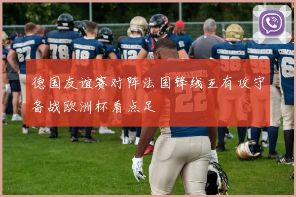 德国友谊赛对阵法国锋线互有攻守备战欧洲杯看点足