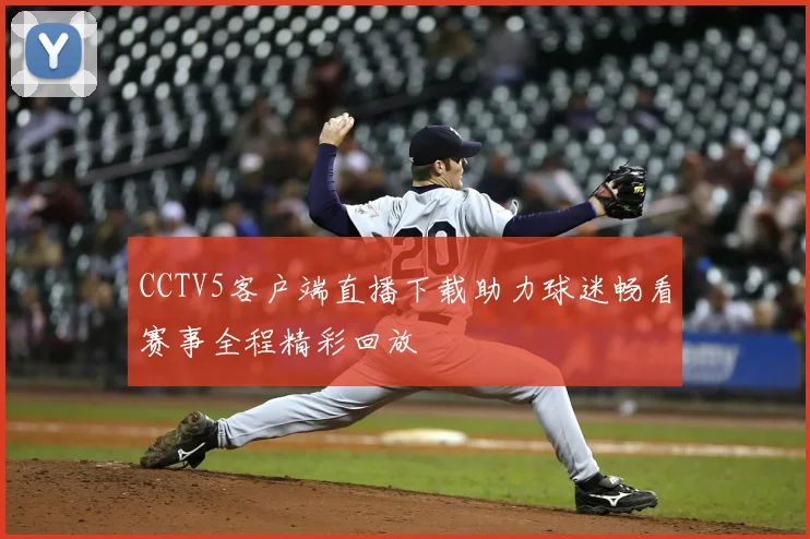 CCTV5客户端直播下载助力球迷畅看赛事全程精彩回放