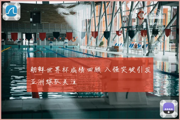 朝鲜世界杯成绩回顾 八强突破引发亚洲球队关注