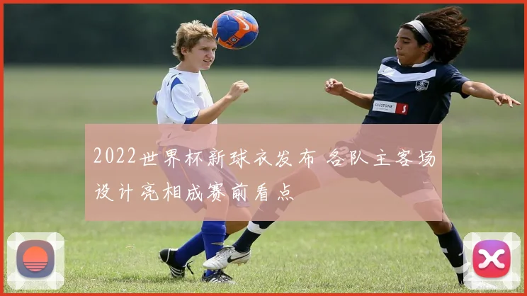 2022世界杯新球衣发布 各队主客场设计亮相成赛前看点