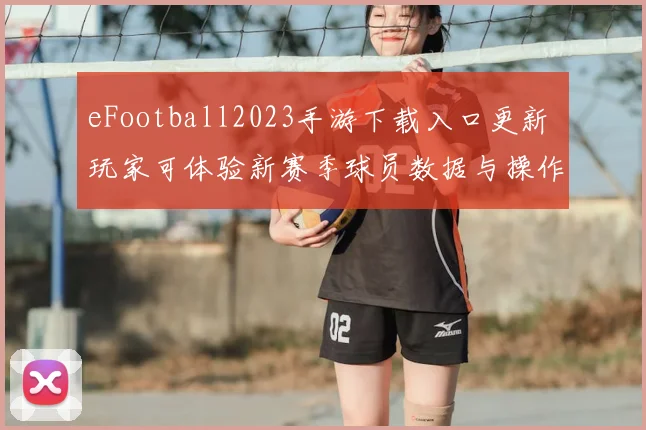 eFootball2023手游下载入口更新 玩家可体验新赛季球员数据与操作优化