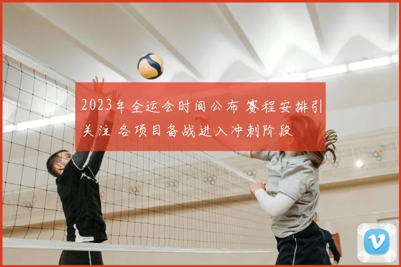 2023年全运会时间公布 赛程安排引关注 各项目备战进入冲刺阶段