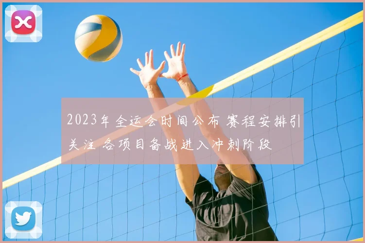 2023年全运会时间公布 赛程安排引关注 各项目备战进入冲刺阶段