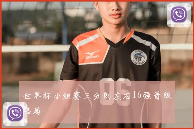 世界杯小组赛三分制左右16强晋级格局