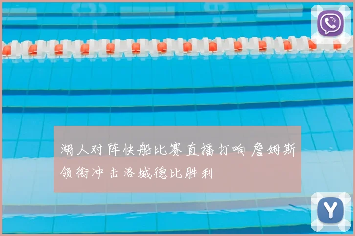 湖人对阵快船比赛直播打响 詹姆斯领衔冲击洛城德比胜利