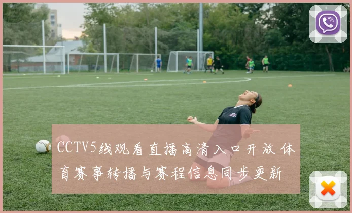 CCTV5线观看直播高清入口开放 体育赛事转播与赛程信息同步更新