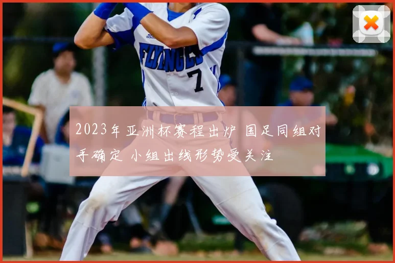 2023年亚洲杯赛程出炉 国足同组对手确定 小组出线形势受关注